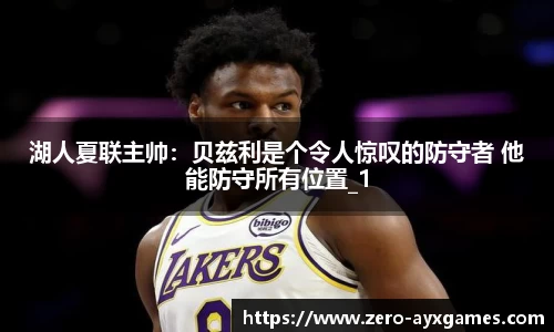 湖人夏联主帅：贝兹利是个令人惊叹的防守者 他能防守所有位置_1
